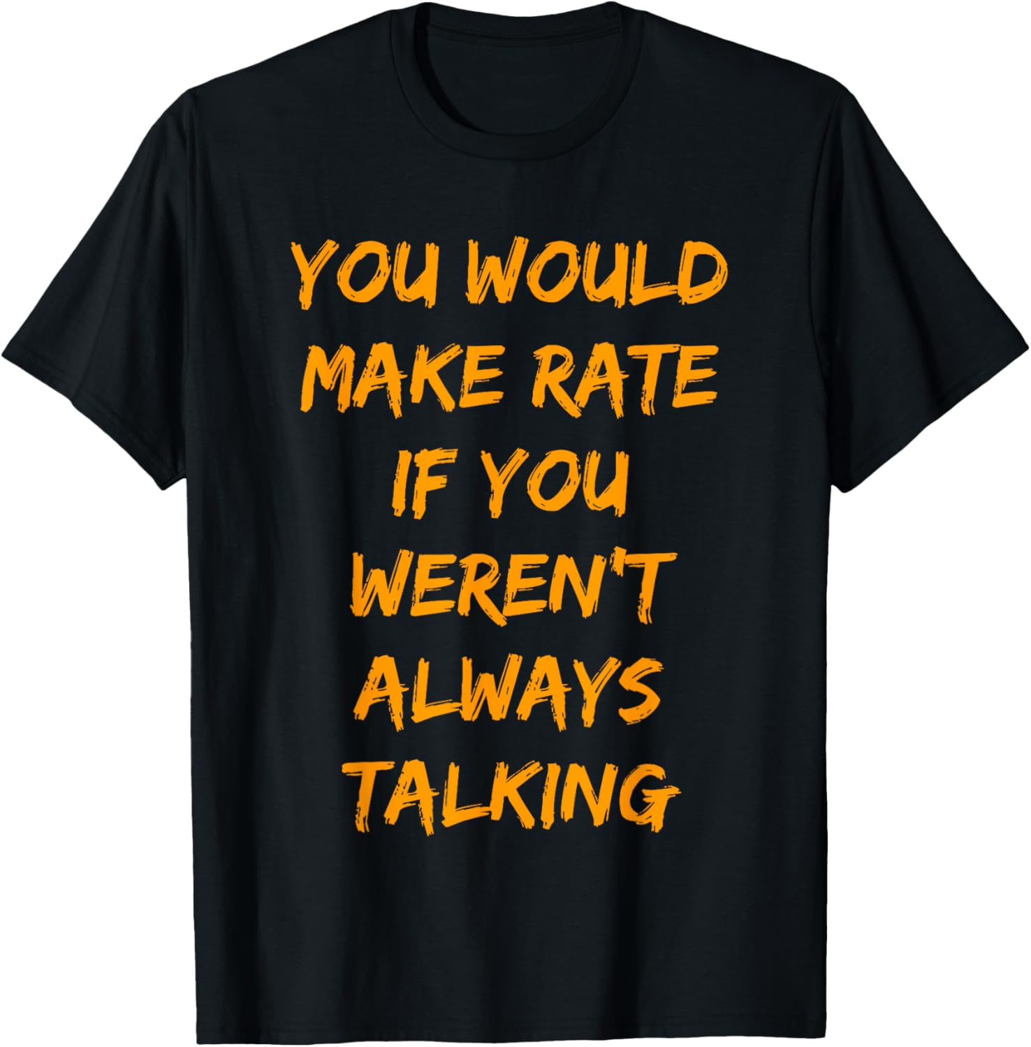 You Would Make Rate If You Werent Always Talking T-Shirt