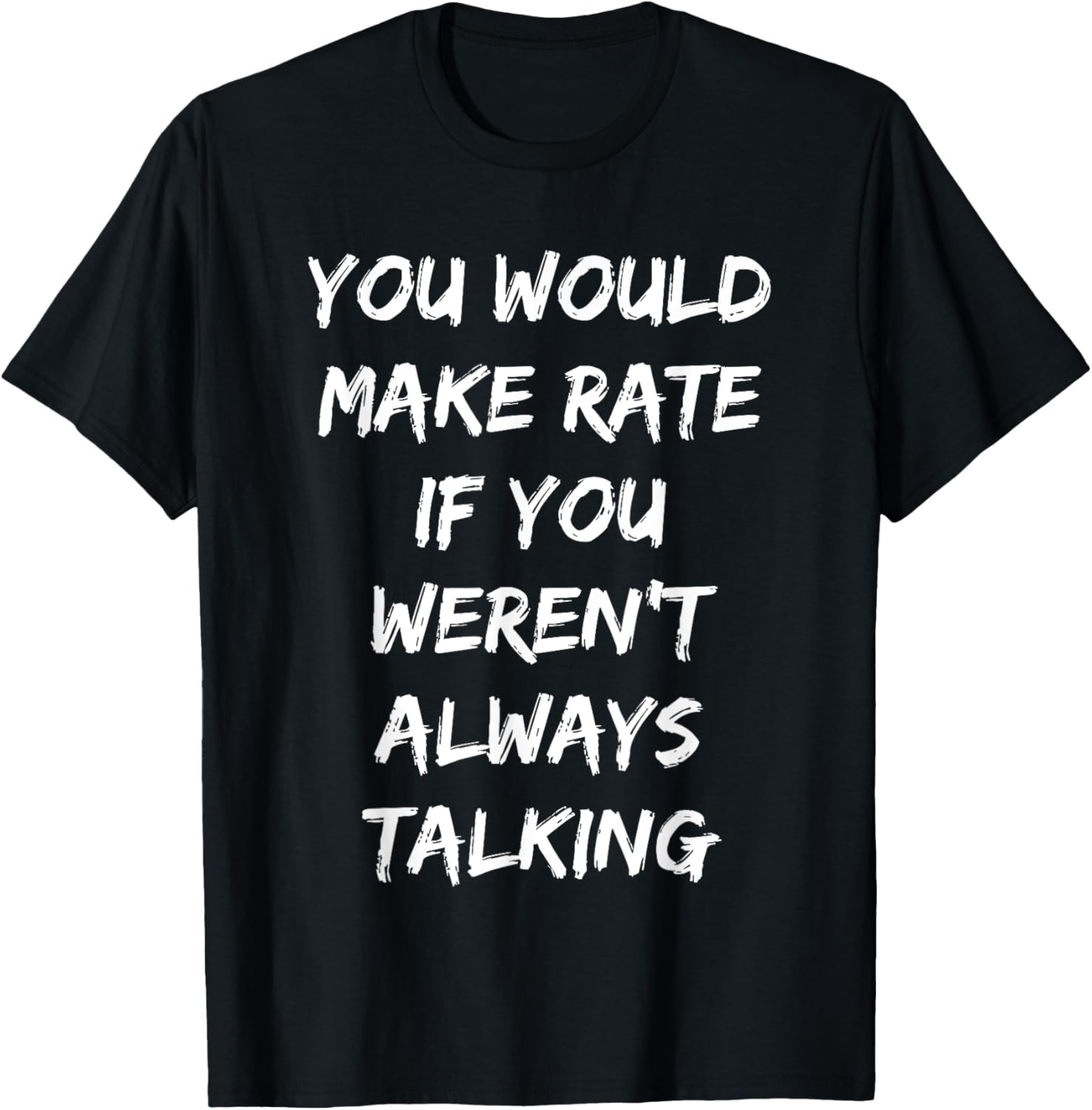 You Would Make Rate If You Werent Always Talking T-Shirt