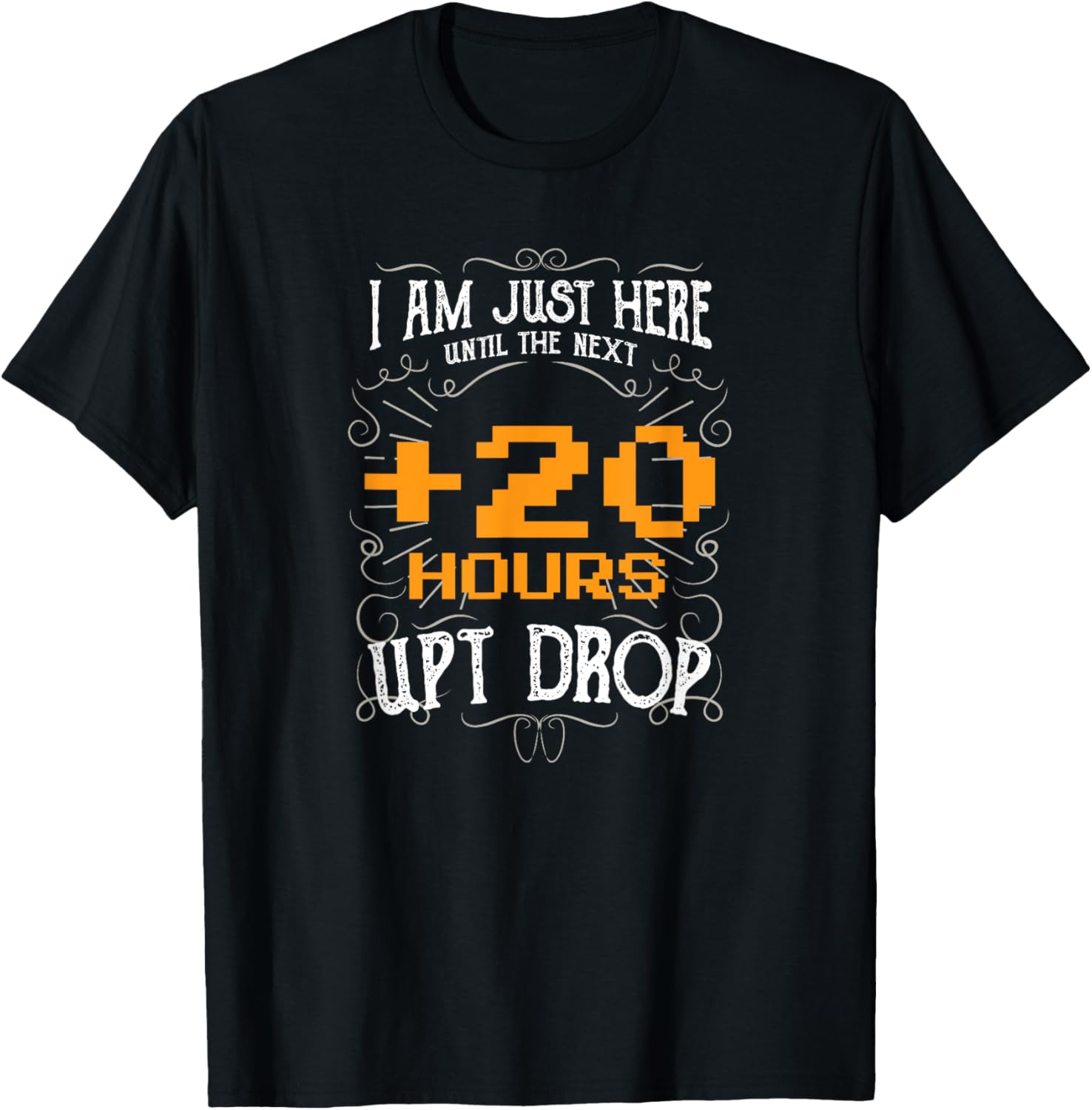 I Am Just Here Until The Next UPT Drop + 20 Hours T Shirt